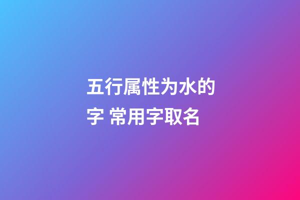 五行属性为水的字 常用字取名